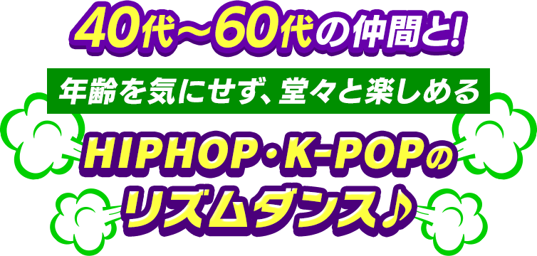 40代〜60代の仲間がたくさんいます!年齢を気にせず、堂々と楽しめるHIPHOP・K-POPのリズムダンス♪